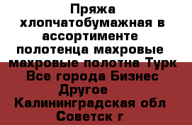 Пряжа хлопчатобумажная в ассортименте, полотенца махровые, махровые полотна Турк - Все города Бизнес » Другое   . Калининградская обл.,Советск г.